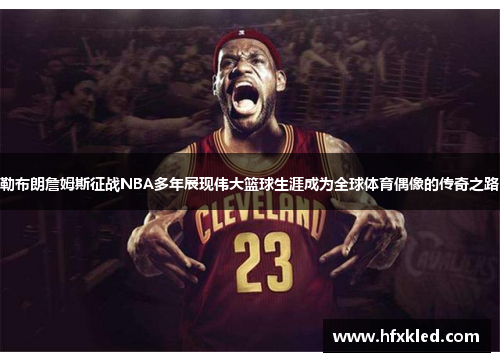 勒布朗詹姆斯征战NBA多年展现伟大篮球生涯成为全球体育偶像的传奇之路